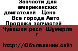 Запчасти для американских двигателей › Цена ­ 999 - Все города Авто » Продажа запчастей   . Чувашия респ.,Шумерля г.